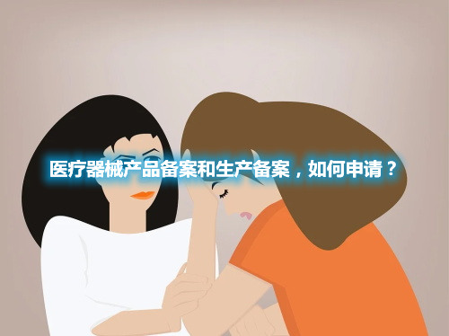 医疗器械产品备案和生产备案，如何申请？