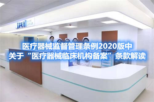 医疗器械监督管理条例2020版中关于“医疗器械临床机构备案”条款解读(图1)