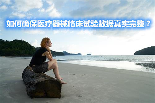 如何确保医疗器械临床试验数据真实完整？(图1)