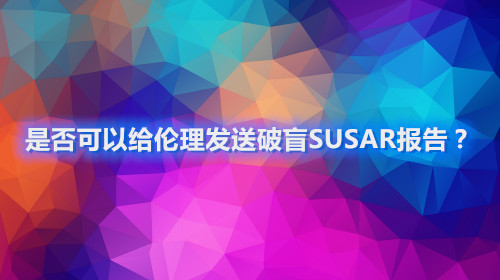 是否可以给伦理发送破盲SUSAR报告？(图1)