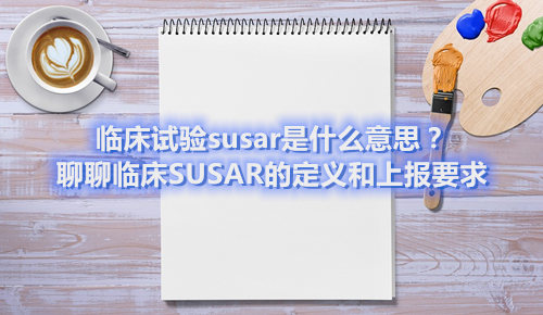 临床试验susar是什么意思？聊聊临床SUSAR的定义和上报要求(图1)