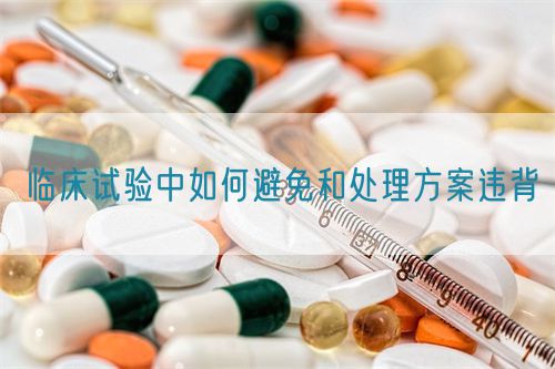 临床试验中如何避免和处理方案违背(图1)