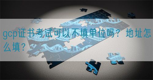 gcp证书考试可以不填单位吗？地址怎么填？(图1)