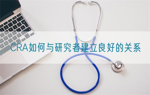 CRA如何与研究者建立良好的关系(图1)