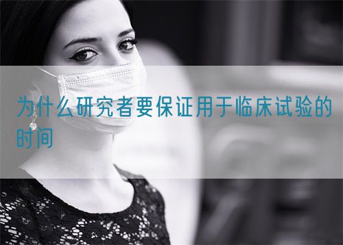 为什么研究者要保证用于临床试验的时间(图1)