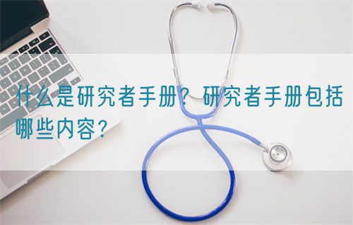 什么是研究者手册？研究者手册包括哪些内容？(图1)