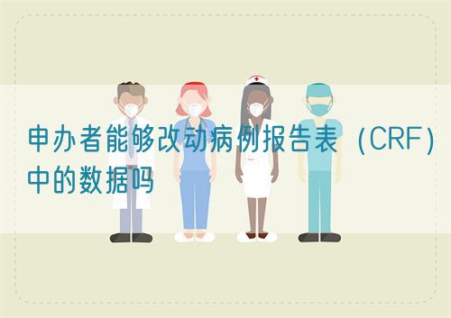 申办者能够改动病例报告表（CRF）中的数据吗(图1)