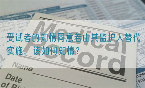 受试者的知情同意若由其监护人替代实施，该如何知情？(图1)