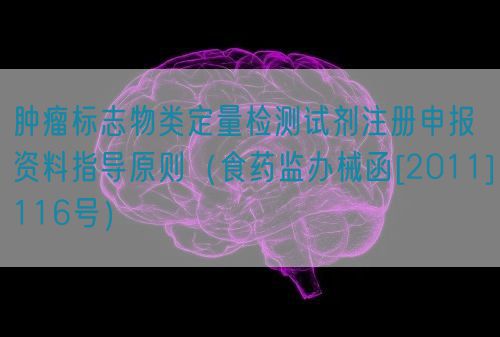 肿瘤标志物类定量检测试剂注册申报资料指导原则（食药监办械函[2011]116号）(图1)