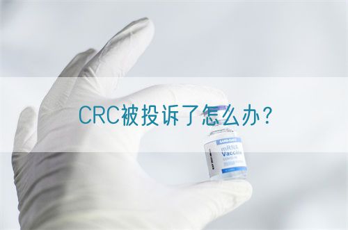 CRC被投诉了怎么办？(图1)