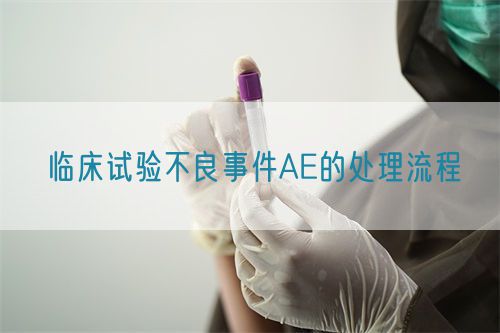 临床试验不良事件AE的处理流程(图1)