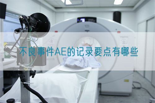 不良事件AE的记录要点有哪些(图1)
