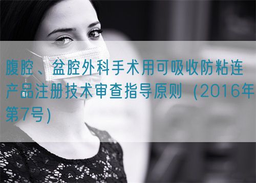腹腔、盆腔外科手术用可吸收防粘连产品注册技术审查指导原则（2016年第7号）(图1)
