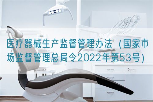 医疗器械生产监督管理办法（国家市场监督管理总局令2022年第53号）