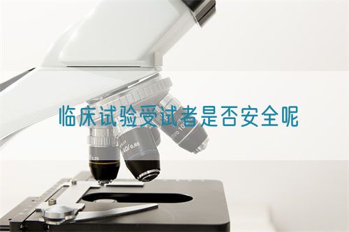 临床试验受试者是否安全呢
