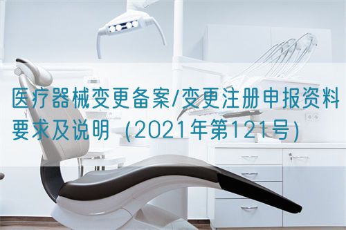 医疗器械变更备案/变更注册申报资料要求及说明（2021年第121号）(图1)