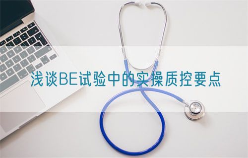 浅谈BE试验中的实操质控要点(图1)