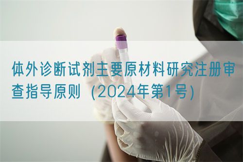 体外诊断试剂主要原材料研究注册审查指导原则（2024年第1号）(图1)