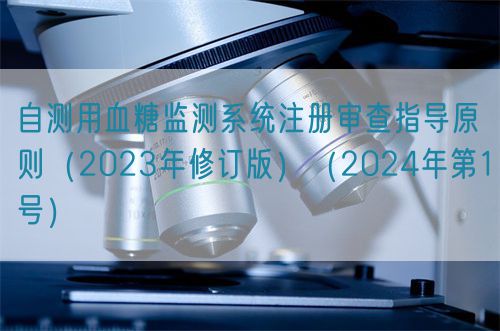 自测用血糖监测系统注册审查指导原则（2023年修订版）（2024年第1号）