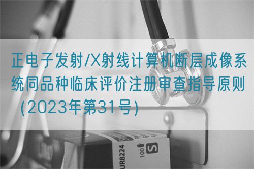 正电子发射/X射线计算机断层成像系统同品种临床评价注册审查指导原则（2023年第31号）