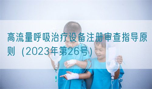 高流量呼吸治疗设备注册审查指导原则（2023年第26号）