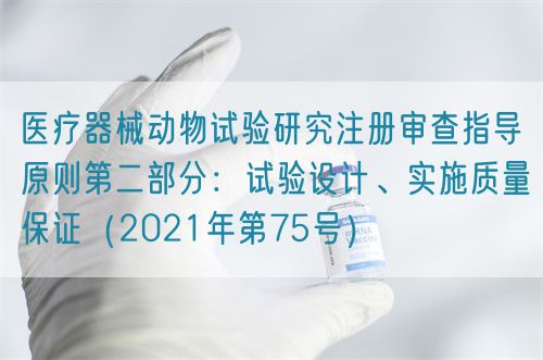 医疗器械动物试验研究注册审查指导原则第二部分：试验设计、实施质量保证（2021年第75号）(图1)