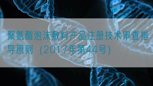 聚氨酯泡沫敷料产品注册技术审查指导原则（2017年第44号）(图1)