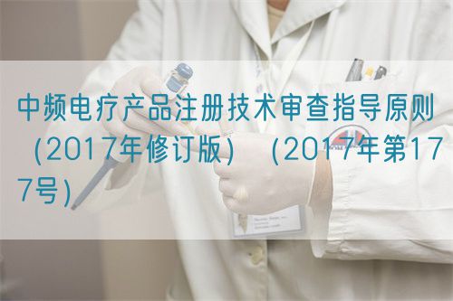 中频电疗产品注册技术审查指导原则（2017年修订版）（2017年第177号）