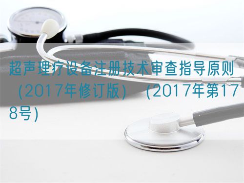 超声理疗设备注册技术审查指导原则（2017年修订版）（2017年第178号）