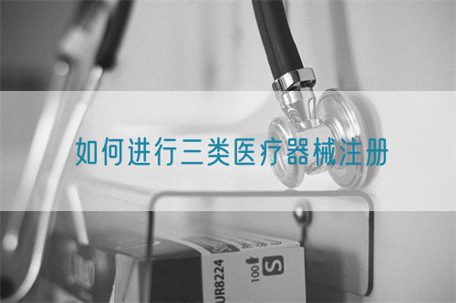 如何进行三类医疗器械注册(图1)