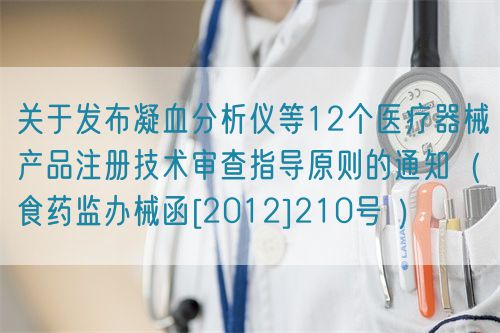关于发布凝血分析仪等12个医疗器械产品注册技术审查指导原则的通知（食药监办械函[2012]210号 ）