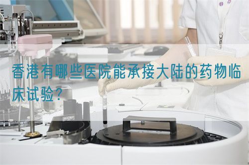 香港有哪些医院能承接大陆的药物临床试验？