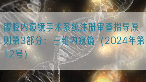 腹腔内窥镜手术系统注册审查指导原则第3部分：三维内窥镜（2024年第12号）
