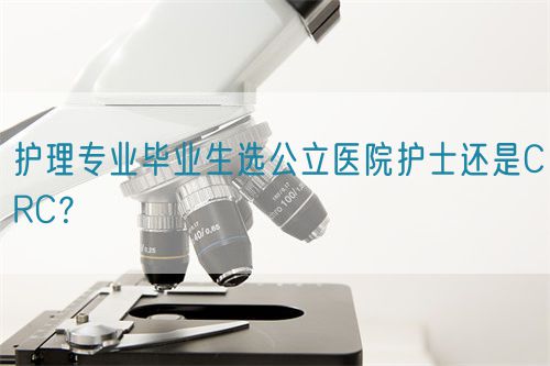护理专业毕业生选公立医院护士还是CRC？(图1)