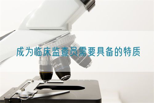 成为临床监查员需要具备的特质(图1)