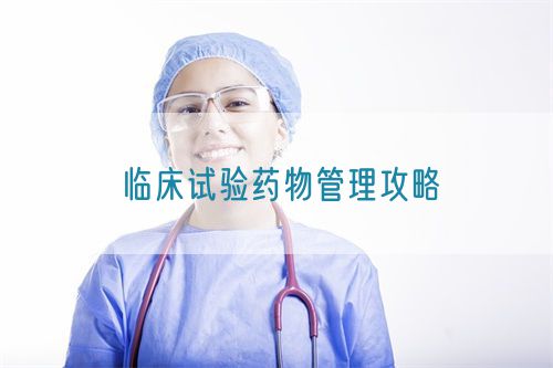 临床试验药物管理攻略(图1)