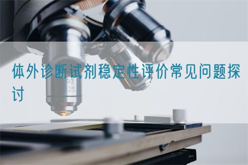 体外诊断试剂稳定性评价常见问题探讨(图1)