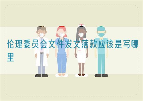 伦理委员会文件发文落款应该是写哪里(图1)