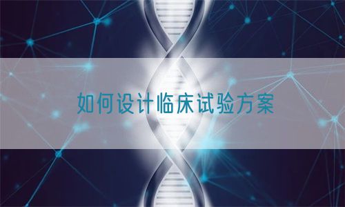 如何设计临床试验方案(图1)
