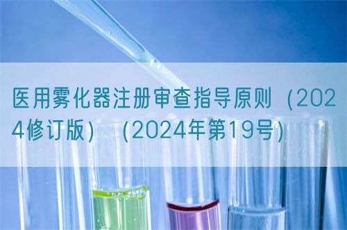 医用雾化器注册审查指导原则（2024修订版）（2024年第19号）