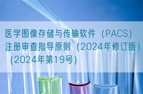 医学图像存储与传输软件（PACS）注册审查指导原则（2024年修订版）（2024年第19号）