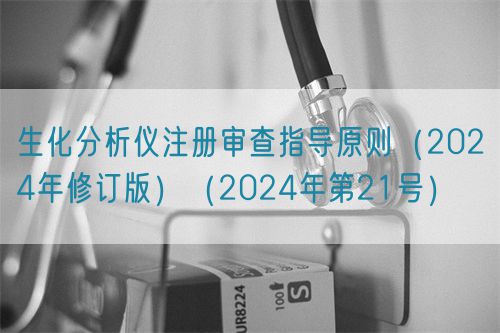 生化分析仪注册审查指导原则（2024年修订版）（2024年第21号）