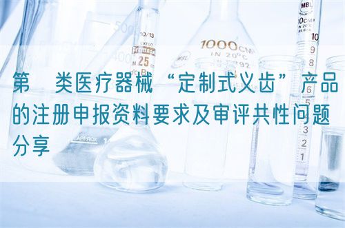 第Ⅱ类医疗器械“定制式义齿”产品的注册申报资料要求及审评共性问题分享