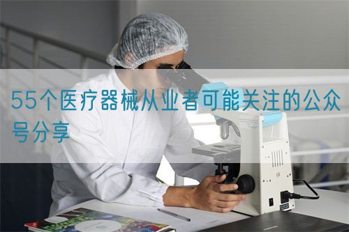 55个医疗器械从业者可能关注的公众号分享