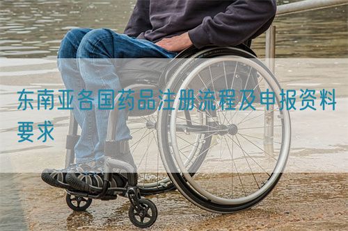 东南亚各国药品注册流程及申报资料要求