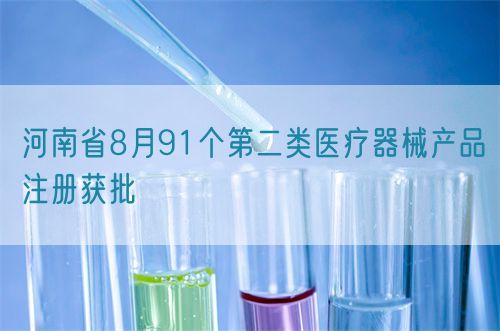【河南省】八月共91个第二类医疗器械产品注册获批