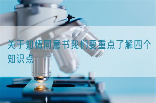 关于知情同意书我们要重点了解四个知识点(图1)