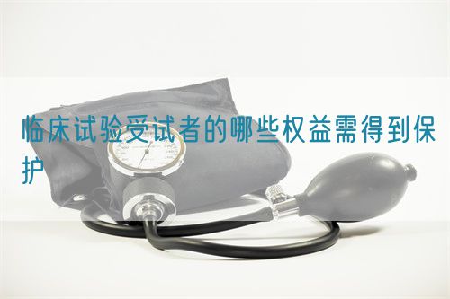 临床试验受试者的哪些权益需得到保护(图1)