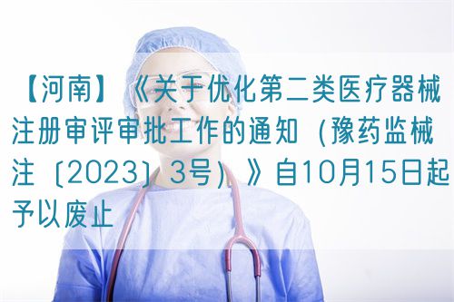【河南】《关于优化第二类医疗器械注册审评审批工作的通知（豫药监械注〔2023〕3号）》自10月15日起予以废止