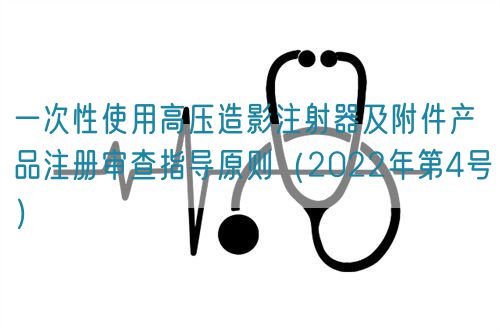 一次性使用高压造影注射器及附件产品注册审查指导原则（2022年第4号）(图1)